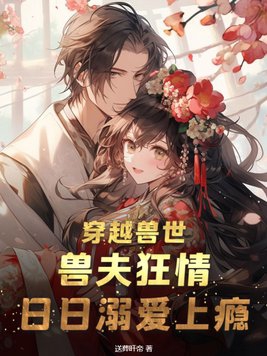 Traveling through the world of beasts: The beast husband is crazy about love and becomes addicted to